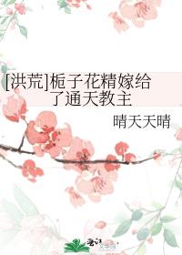 [洪荒]栀子花精嫁给了通天教主